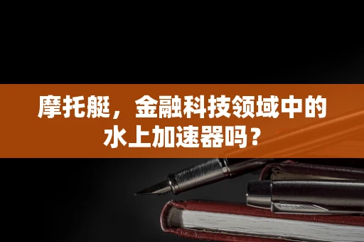 摩托艇，金融科技领域中的水上加速器吗？