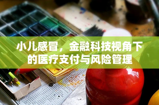 小儿感冒，金融科技视角下的医疗支付与风险管理