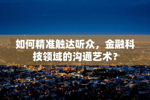 如何精准触达听众，金融科技领域的沟通艺术？