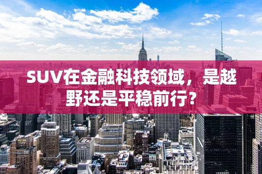 SUV在金融科技领域，是越野还是平稳前行？