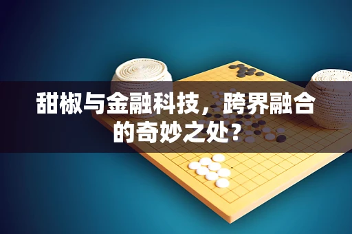 甜椒与金融科技，跨界融合的奇妙之处？