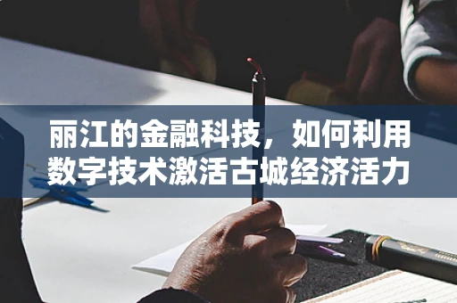 丽江的金融科技，如何利用数字技术激活古城经济活力？