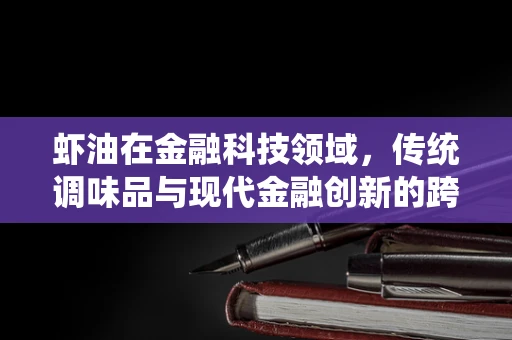 虾油在金融科技领域，传统调味品与现代金融创新的跨界融合？