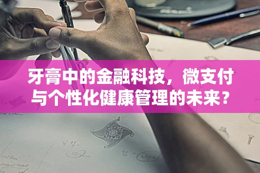 牙膏中的金融科技，微支付与个性化健康管理的未来？