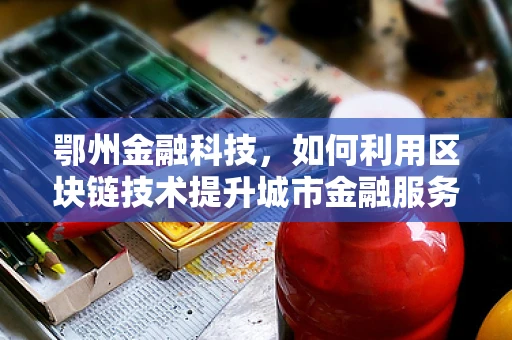 鄂州金融科技，如何利用区块链技术提升城市金融服务效率？