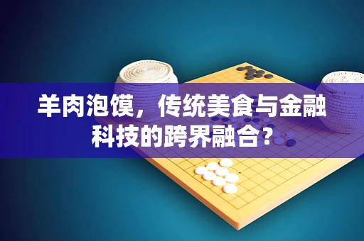 羊肉泡馍，传统美食与金融科技的跨界融合？
