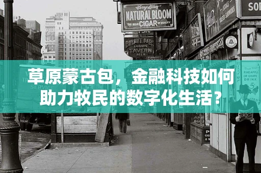 草原蒙古包，金融科技如何助力牧民的数字化生活？