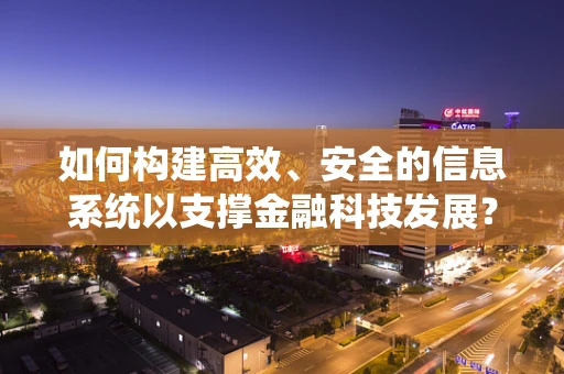 如何构建高效、安全的信息系统以支撑金融科技发展？