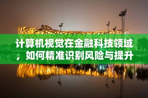 计算机视觉在金融科技领域，如何精准识别风险与提升用户体验？