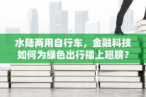 水陆两用自行车，金融科技如何为绿色出行插上翅膀？