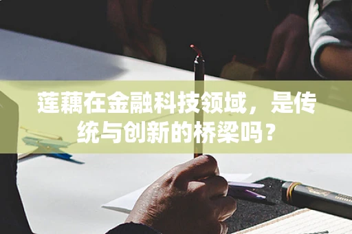 莲藕在金融科技领域，是传统与创新的桥梁吗？