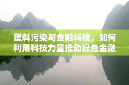 塑料污染与金融科技，如何利用科技力量推动绿色金融？