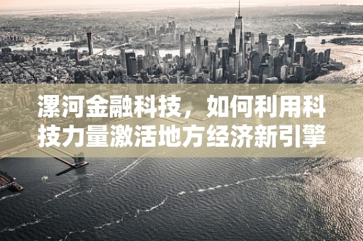 漯河金融科技，如何利用科技力量激活地方经济新引擎？
