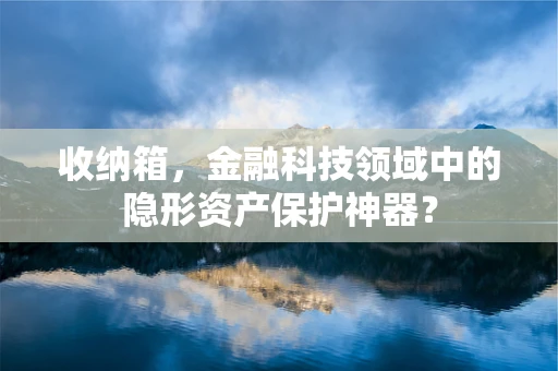 收纳箱，金融科技领域中的隐形资产保护神器？