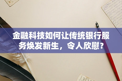 金融科技如何让传统银行服务焕发新生，令人欣慰？
