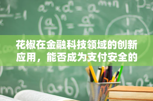 花椒在金融科技领域的创新应用，能否成为支付安全的新守护者？