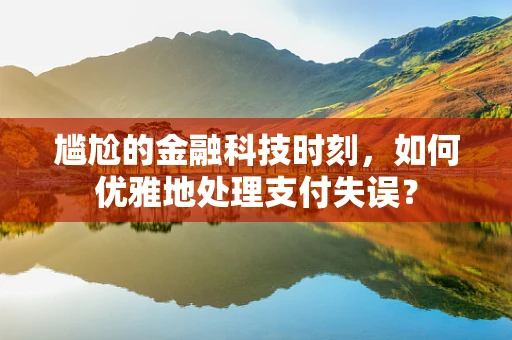尴尬的金融科技时刻，如何优雅地处理支付失误？