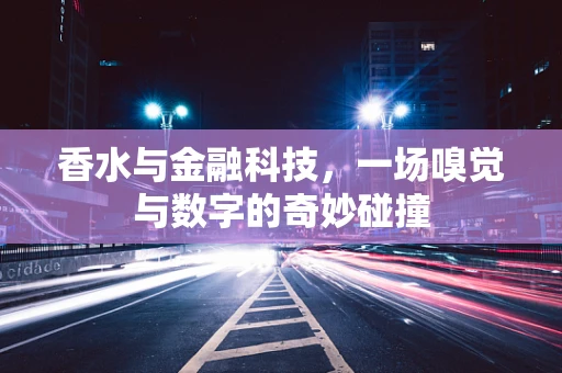 香水与金融科技，一场嗅觉与数字的奇妙碰撞