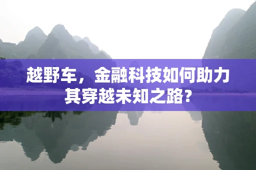 越野车，金融科技如何助力其穿越未知之路？