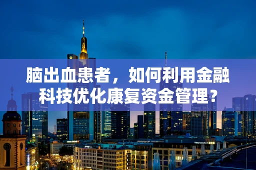 脑出血患者，如何利用金融科技优化康复资金管理？