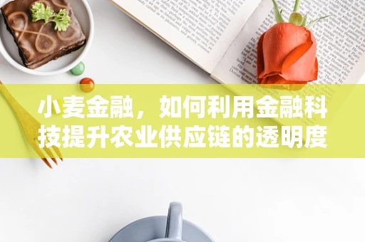 小麦金融，如何利用金融科技提升农业供应链的透明度与效率？