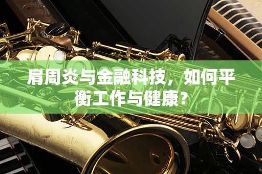 肩周炎与金融科技，如何平衡工作与健康？