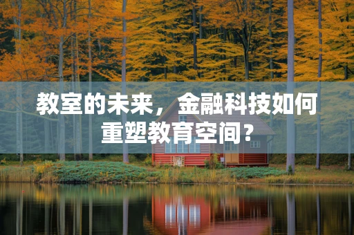 教室的未来，金融科技如何重塑教育空间？