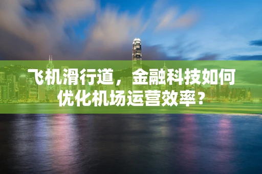 飞机滑行道，金融科技如何优化机场运营效率？