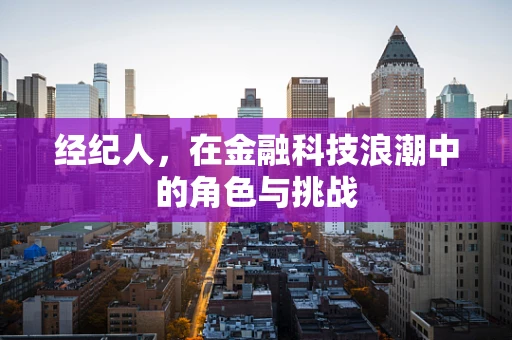 经纪人，在金融科技浪潮中的角色与挑战