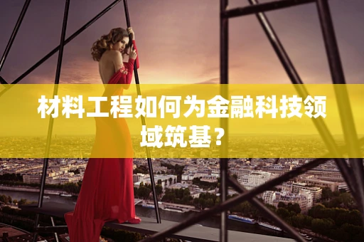 材料工程如何为金融科技领域筑基？
