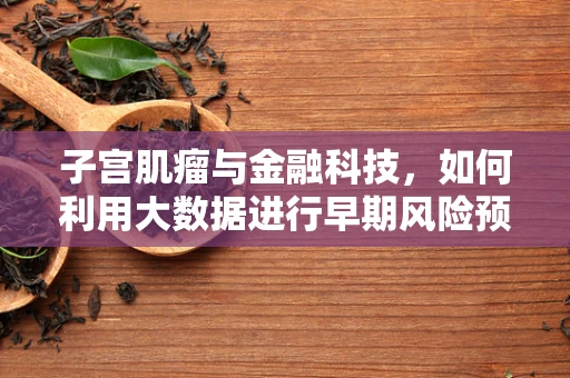 子宫肌瘤与金融科技，如何利用大数据进行早期风险预警？
