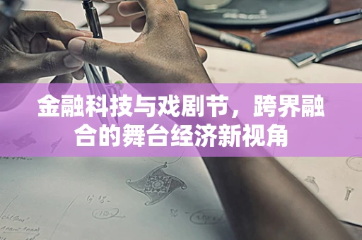 金融科技与戏剧节，跨界融合的舞台经济新视角