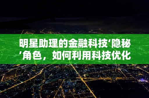 明星助理的金融科技‘隐秘’角色，如何利用科技优化艺人财务管理？