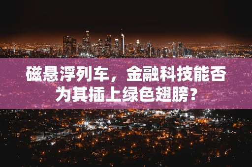 磁悬浮列车，金融科技能否为其插上绿色翅膀？