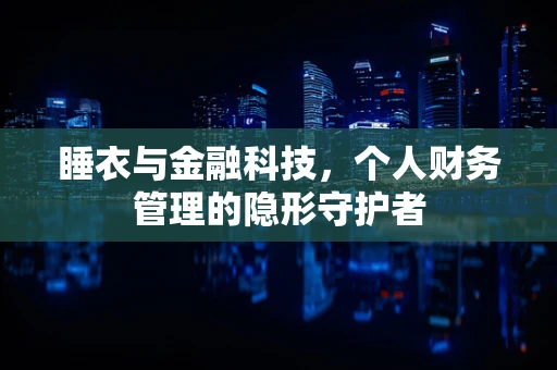 睡衣与金融科技，个人财务管理的隐形守护者