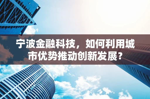 宁波金融科技，如何利用城市优势推动创新发展？