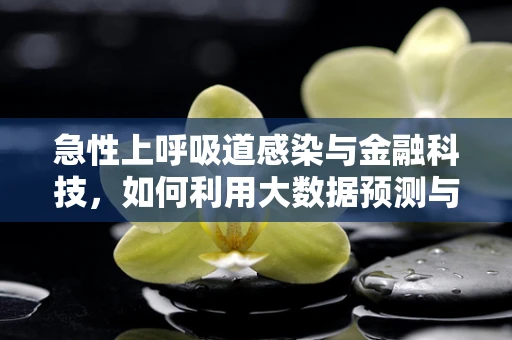 急性上呼吸道感染与金融科技，如何利用大数据预测与应对？