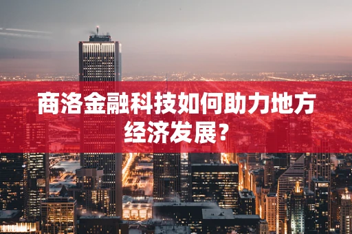 商洛金融科技如何助力地方经济发展？