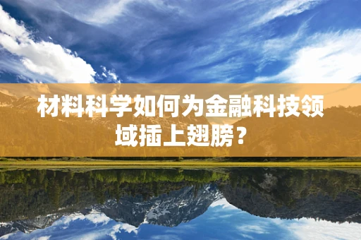 材料科学如何为金融科技领域插上翅膀？