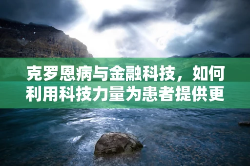 克罗恩病与金融科技，如何利用科技力量为患者提供更优的医疗融资方案？