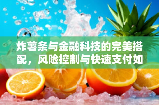 炸薯条与金融科技的完美搭配，风险控制与快速支付如何共舞？