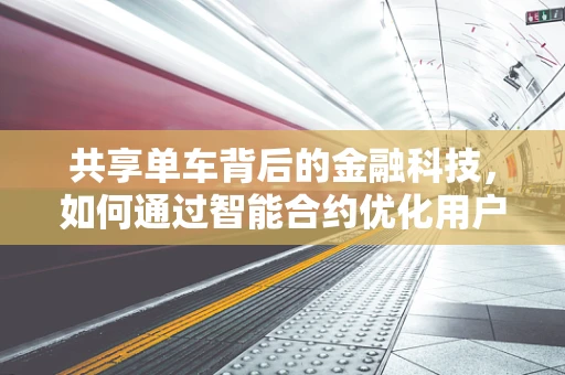 共享单车背后的金融科技，如何通过智能合约优化用户体验与风险管理？