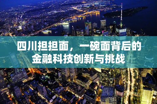 四川担担面，一碗面背后的金融科技创新与挑战