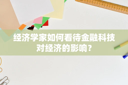 经济学家如何看待金融科技对经济的影响？