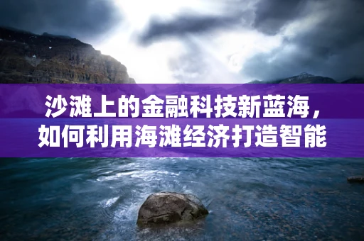 沙滩上的金融科技新蓝海，如何利用海滩经济打造智能支付新体验？