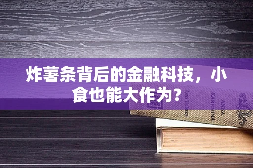 炸薯条背后的金融科技，小食也能大作为？