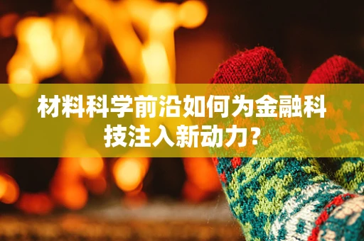 材料科学前沿如何为金融科技注入新动力？