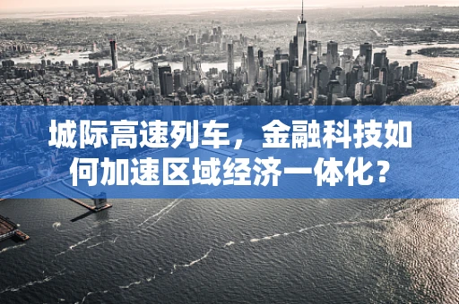 城际高速列车，金融科技如何加速区域经济一体化？