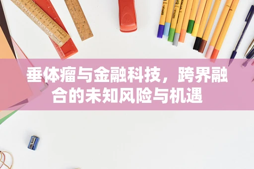 垂体瘤与金融科技，跨界融合的未知风险与机遇