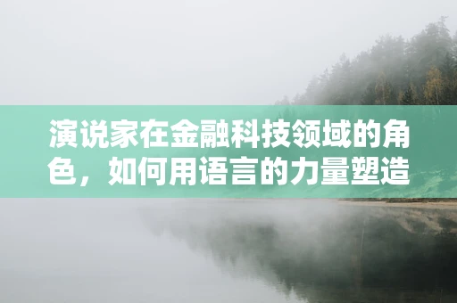 演说家在金融科技领域的角色，如何用语言的力量塑造信任与洞察？